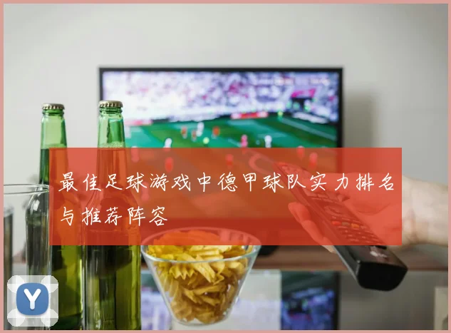 最佳足球游戏中德甲球队实力排名与推荐阵容