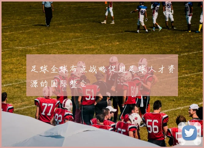足球全球布点战略促进足球人才资源的国际整合