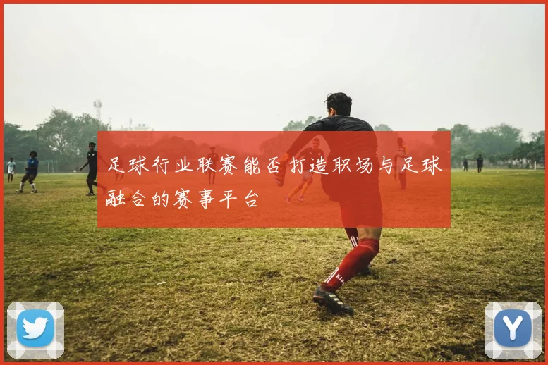 足球行业联赛能否打造职场与足球融合的赛事平台